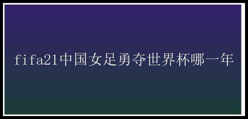 fifa21中国女足勇夺世界杯哪一年