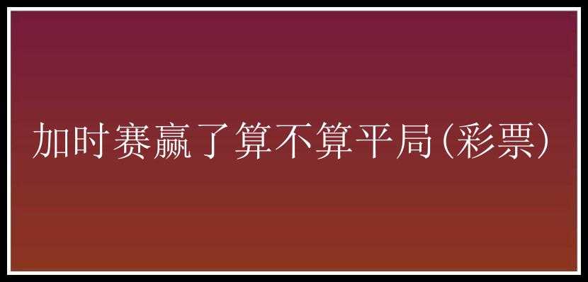 加时赛赢了算不算平局()