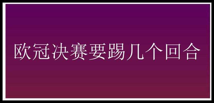 欧冠决赛要踢几个回合