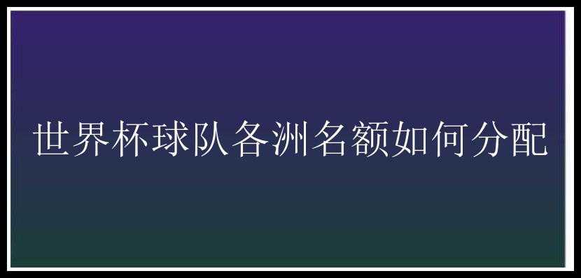 世界杯球队各洲名额如何分配