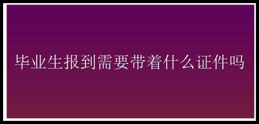 毕业生报到需要带着什么证件吗