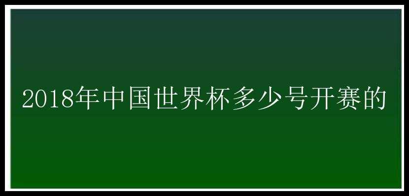 2018年中国世界杯多少号开赛的