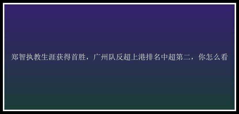 郑智执教生涯获得首胜，广州队反超上港排名中超第二，你怎么看