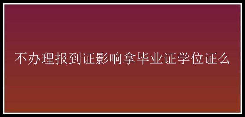 不办理报到证影响拿毕业证学位证么