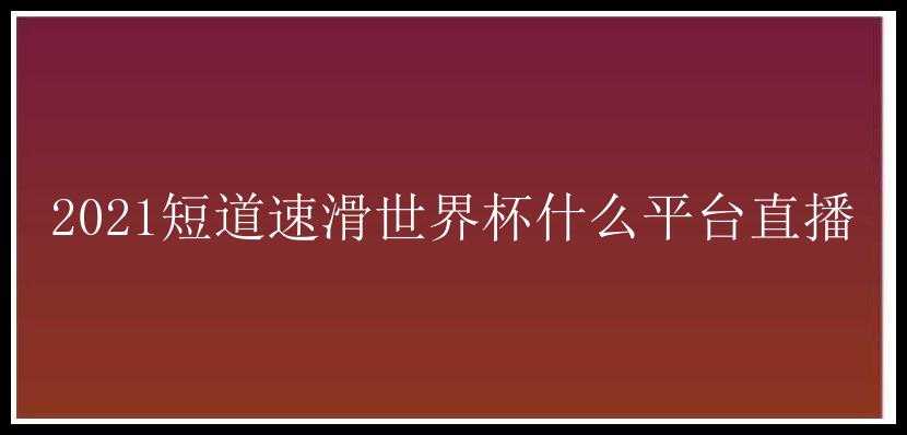 2021短道速滑世界杯什么平台直播