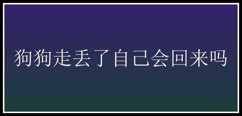 狗狗走丢了自己会回来吗