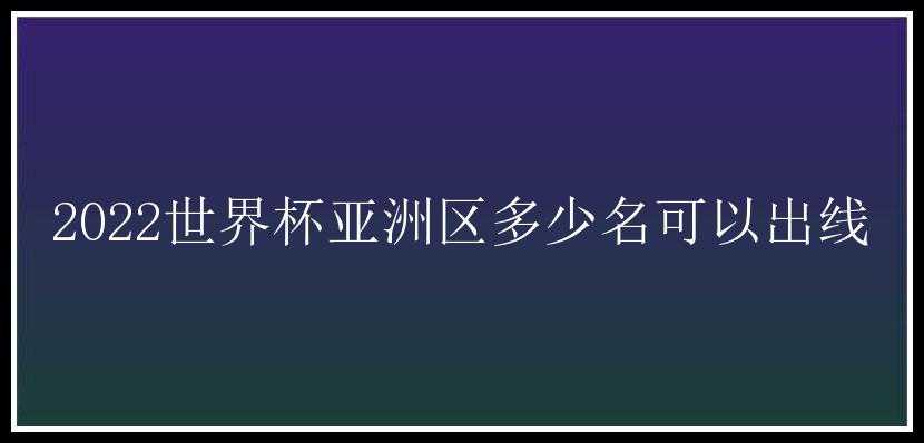 2022世界杯亚洲区多少名可以出线