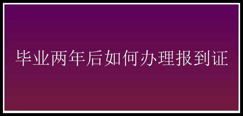 毕业两年后如何办理报到证