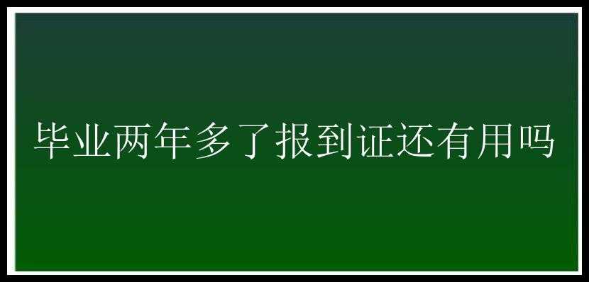 毕业两年多了报到证还有用吗