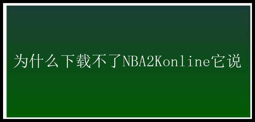 为什么下载不了NBA2Konline它说