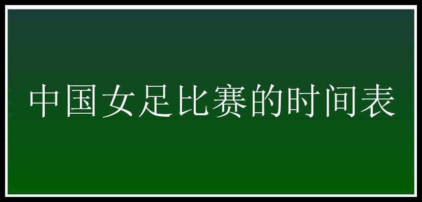 中国女足比赛的时间表