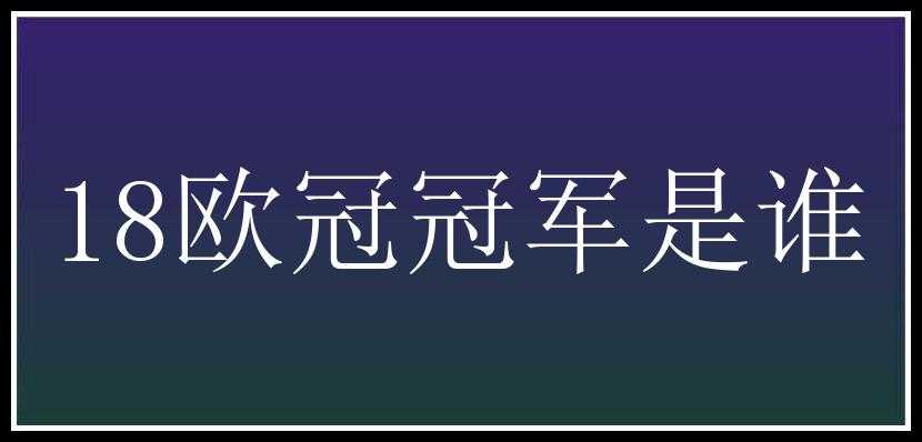 18欧冠冠军是谁