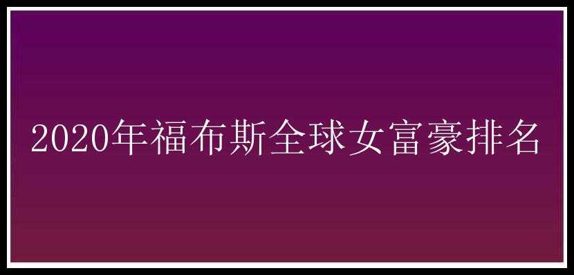 2020年福布斯全球女富豪排名