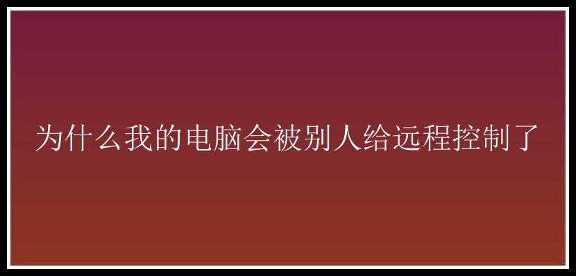 为什么我的电脑会被别人给远程控制了