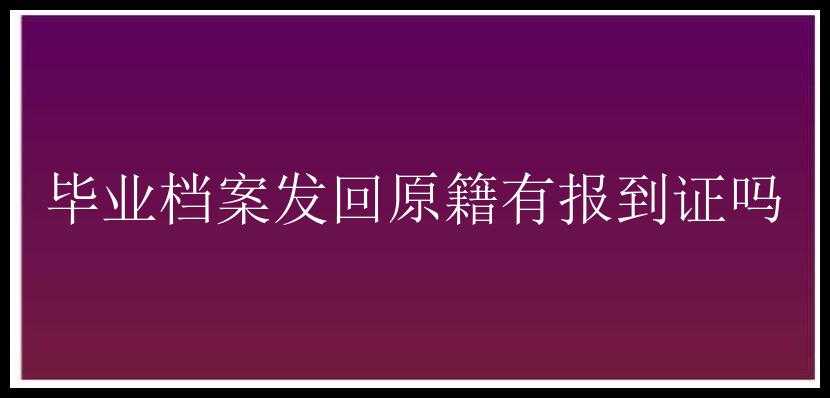 毕业档案发回原籍有报到证吗