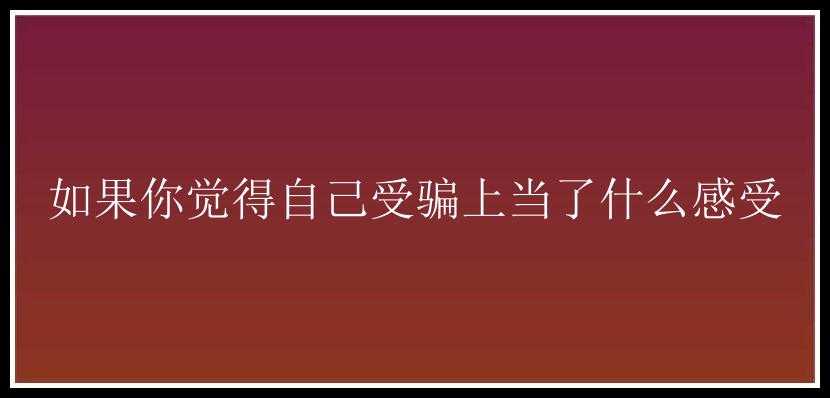 如果你觉得自己受骗上当了什么感受