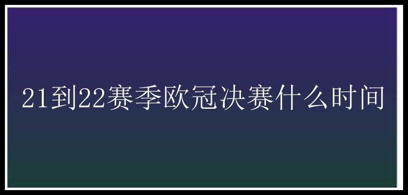 21到22赛季欧冠决赛什么时间