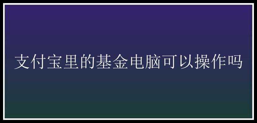 支付宝里的基金电脑可以操作吗