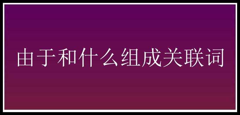 由于和什么组成关联词