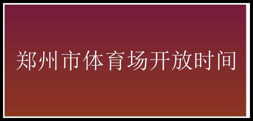 郑州市体育场开放时间