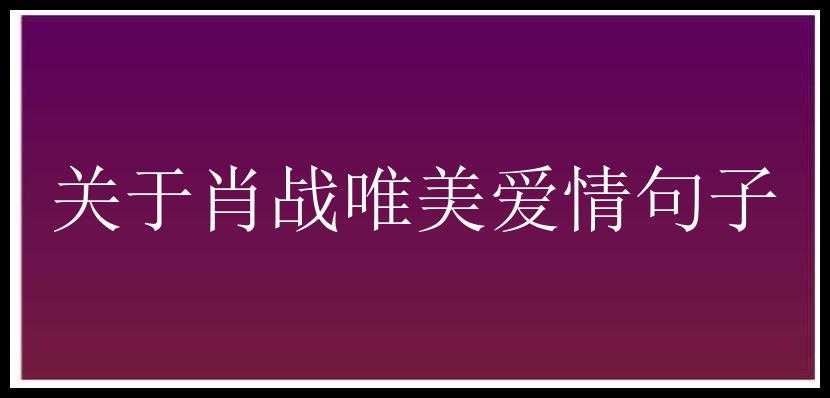 关于肖战唯美爱情句子