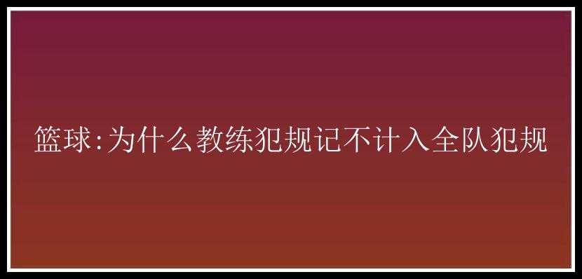 篮球:为什么教练犯规记不计入全队犯规