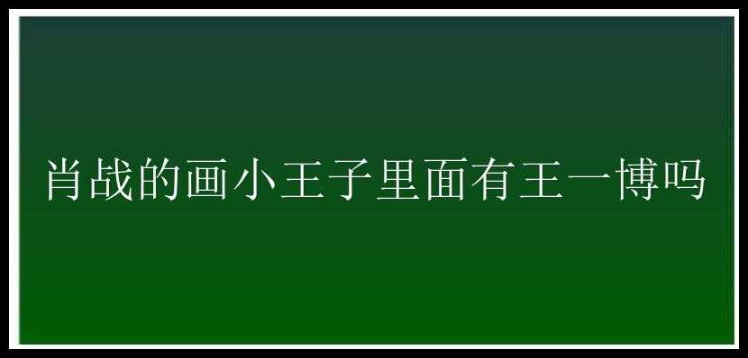 肖战的画小王子里面有王一博吗