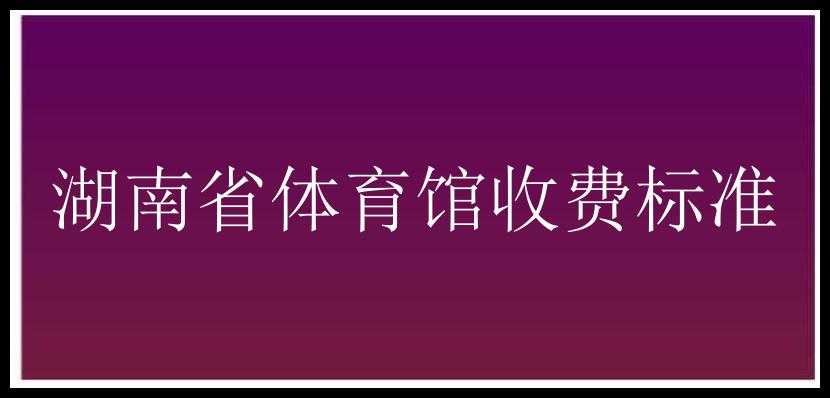 湖南省体育馆收费标准