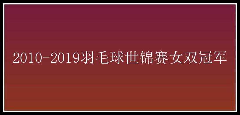 2010-2019羽毛球世锦赛女双冠军