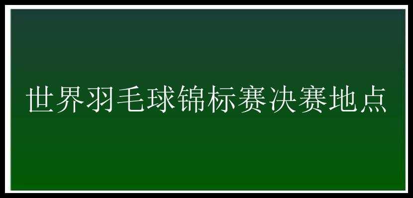 世界羽毛球锦标赛决赛地点