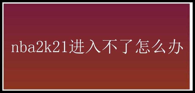 nba2k21进入不了怎么办