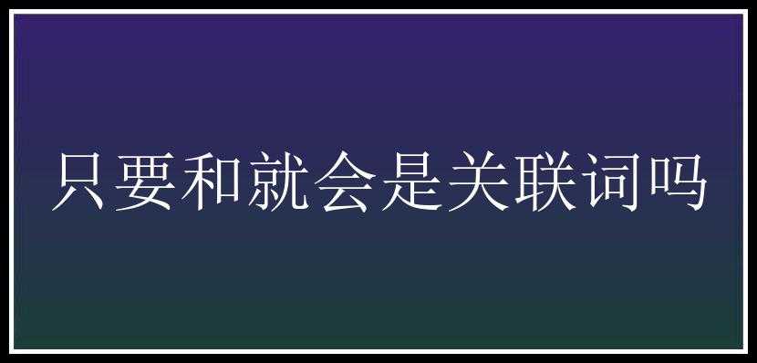 只要和就会是关联词吗