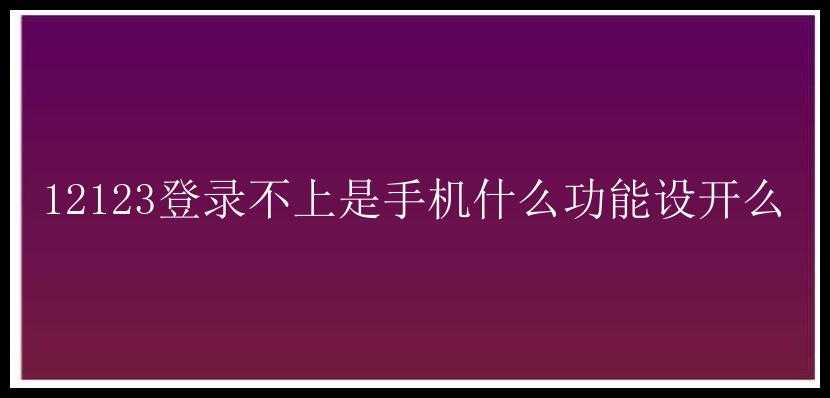 12123登录不上是手机什么功能设开么