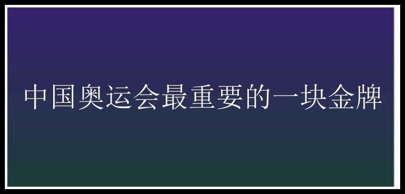 中国奥运会最重要的一块金牌