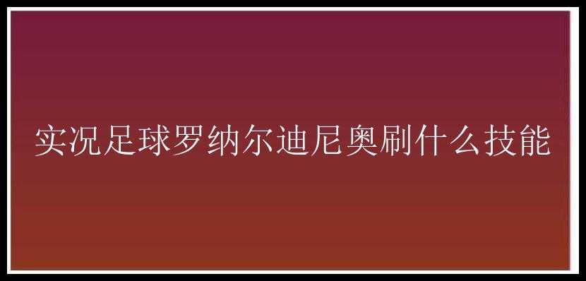 实况足球罗纳尔迪尼奥刷什么技能