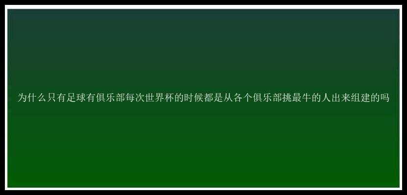 为什么只有足球有俱乐部每次世界杯的时候都是从各个俱乐部挑最牛的人出来组建的吗