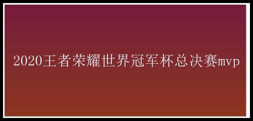 2020王者荣耀世界冠军杯总决赛mvp