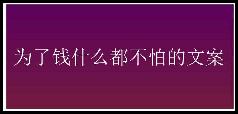 为了钱什么都不怕的文案