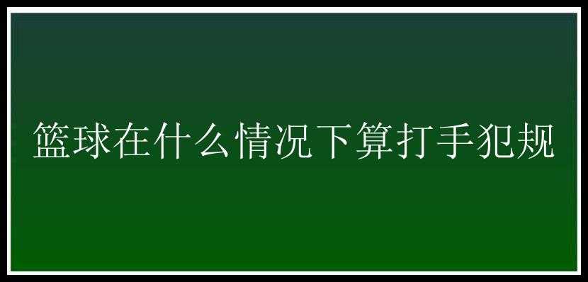 篮球在什么情况下算打手犯规