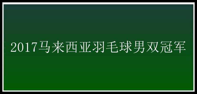 2017马来西亚羽毛球男双冠军