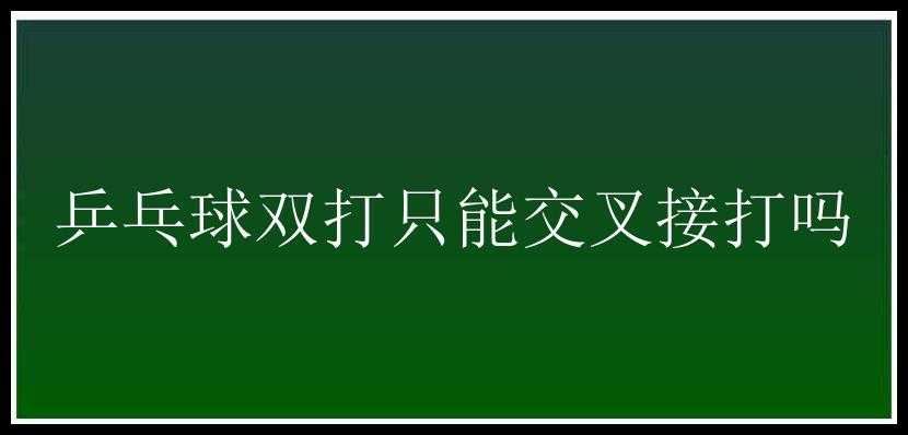 乒乓球双打只能交叉接打吗