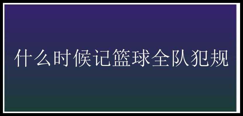 什么时候记篮球全队犯规