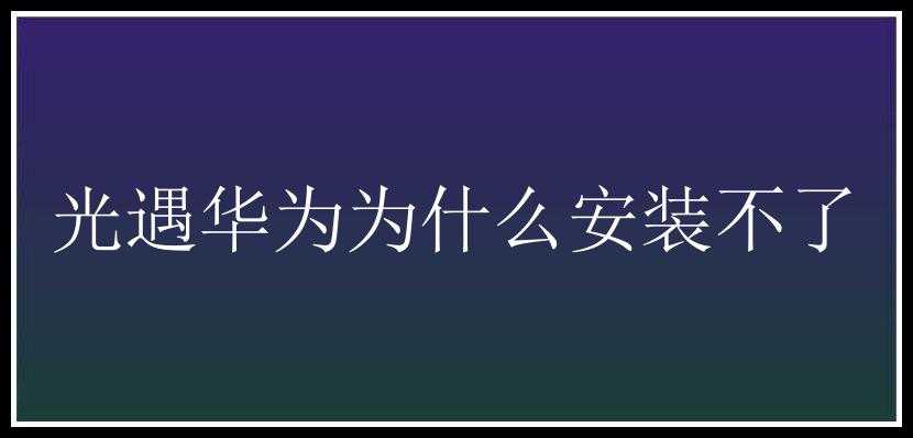 光遇华为为什么安装不了