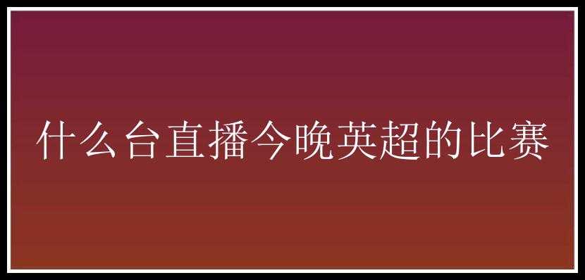 什么台直播今晚英超的比赛