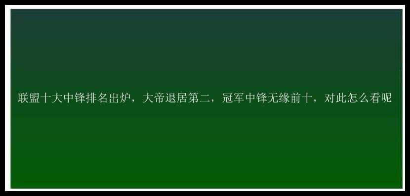 联盟十大中锋排名出炉，大帝退居第二，冠军中锋无缘前十，对此怎么看呢