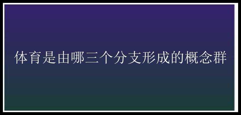 体育是由哪三个分支形成的概念群