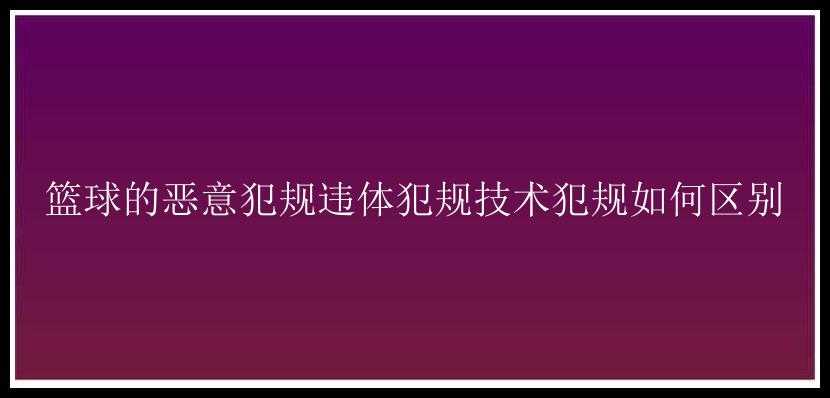 篮球的恶意犯规违体犯规技术犯规如何区别