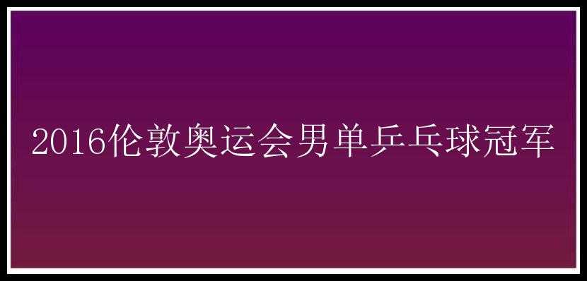 2016伦敦奥运会男单乒乓球冠军