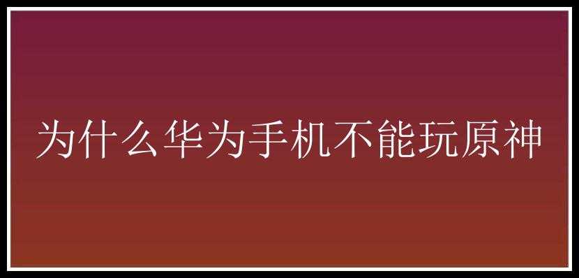 为什么华为手机不能玩原神