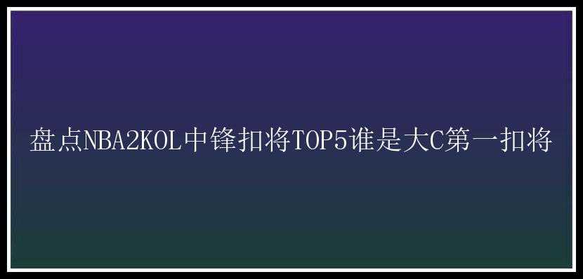 盘点NBA2KOL中锋扣将TOP5谁是大C第一扣将